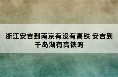 浙江安吉到南京有没有高铁 安吉到千岛湖有高铁吗